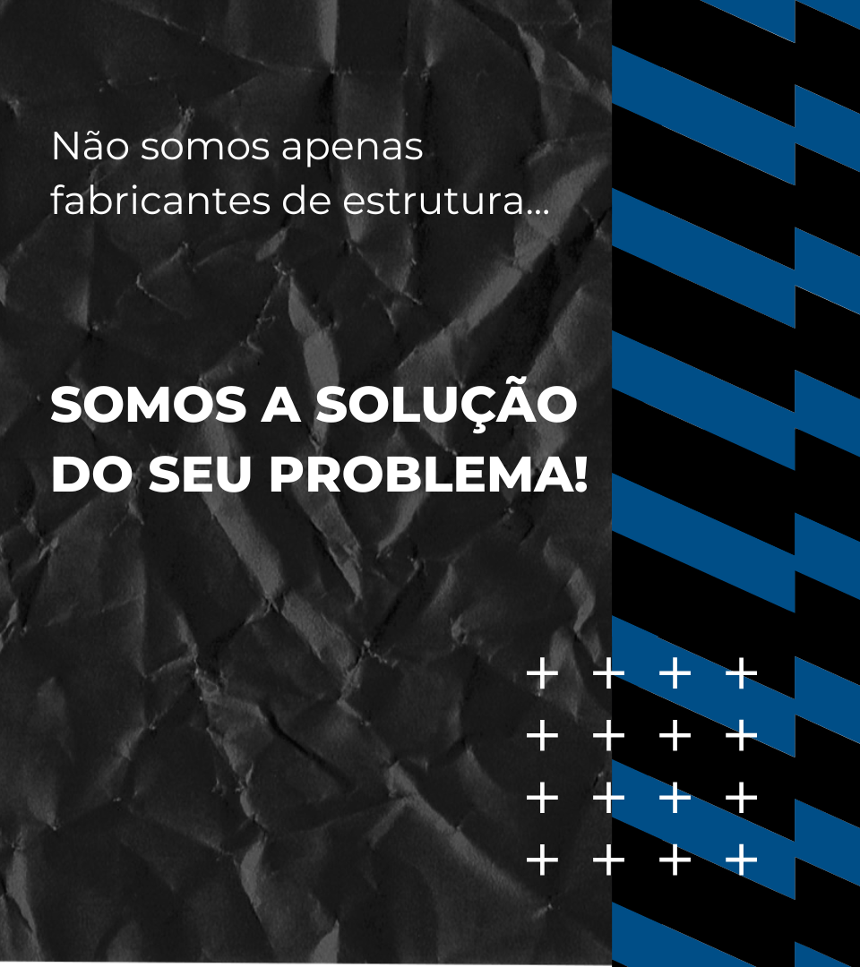 Não somos apenas fabricantes de estrutura... SOMOS A SOLUÇÃO DO SEU PROBLEMA!